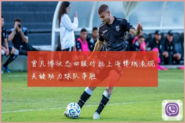 曾凡博状态回暖对抗上海锋线表现关键助力球队争胜