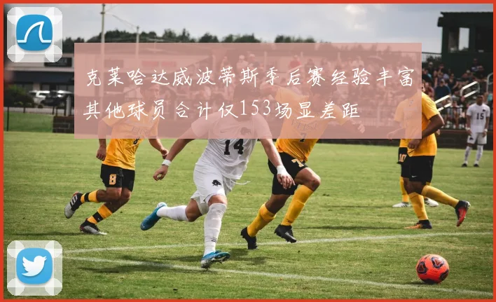 克莱哈达威波蒂斯季后赛经验丰富其他球员合计仅153场显差距