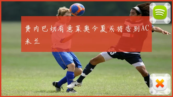 费内巴切有意莱奥今夏或将告别AC米兰