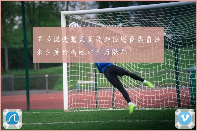 罗马诺透露莱奥是加拉塔萨雷首选米兰要价高达六千万欧元
