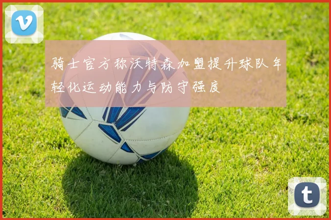 骑士官方称沃特森加盟提升球队年轻化运动能力与防守强度
