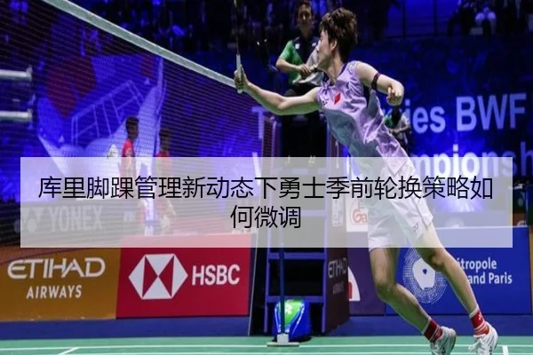 库里脚踝管理新动态下勇士季前轮换策略如何微调