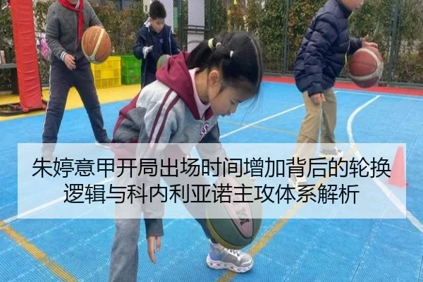朱婷意甲开局出场时间增加背后的轮换逻辑与科内利亚诺主攻体系解析